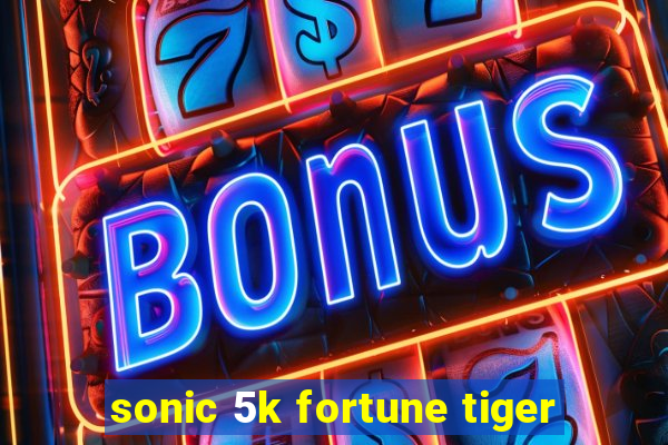 sonic 5k fortune tiger